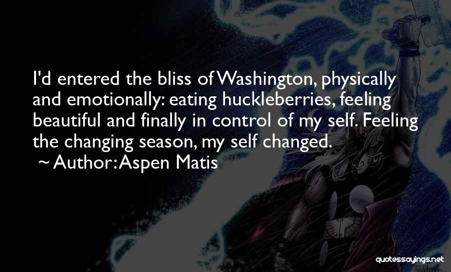 Aspen Matis Quotes: I'd Entered The Bliss Of Washington, Physically And Emotionally: Eating Huckleberries, Feeling Beautiful And Finally In Control Of My Self.