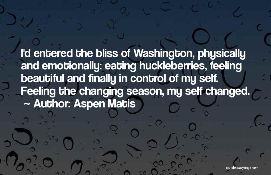 Aspen Matis Quotes: I'd Entered The Bliss Of Washington, Physically And Emotionally: Eating Huckleberries, Feeling Beautiful And Finally In Control Of My Self.