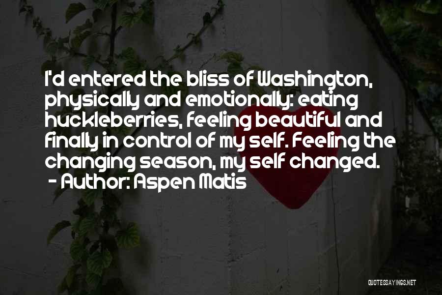 Aspen Matis Quotes: I'd Entered The Bliss Of Washington, Physically And Emotionally: Eating Huckleberries, Feeling Beautiful And Finally In Control Of My Self.