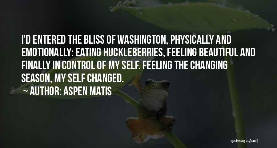 Aspen Matis Quotes: I'd Entered The Bliss Of Washington, Physically And Emotionally: Eating Huckleberries, Feeling Beautiful And Finally In Control Of My Self.