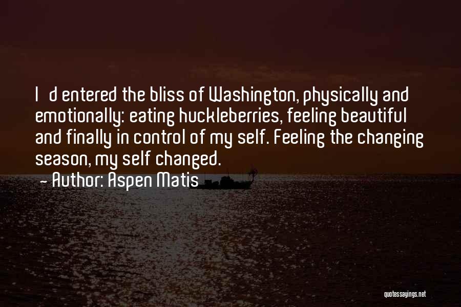 Aspen Matis Quotes: I'd Entered The Bliss Of Washington, Physically And Emotionally: Eating Huckleberries, Feeling Beautiful And Finally In Control Of My Self.