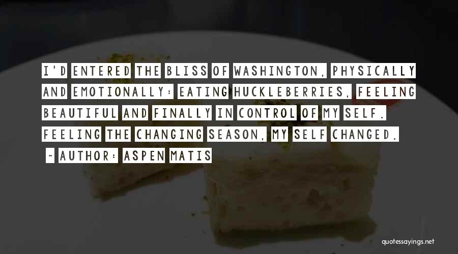Aspen Matis Quotes: I'd Entered The Bliss Of Washington, Physically And Emotionally: Eating Huckleberries, Feeling Beautiful And Finally In Control Of My Self.