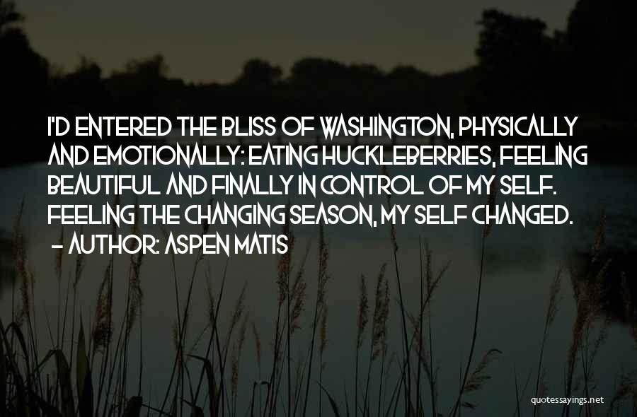 Aspen Matis Quotes: I'd Entered The Bliss Of Washington, Physically And Emotionally: Eating Huckleberries, Feeling Beautiful And Finally In Control Of My Self.
