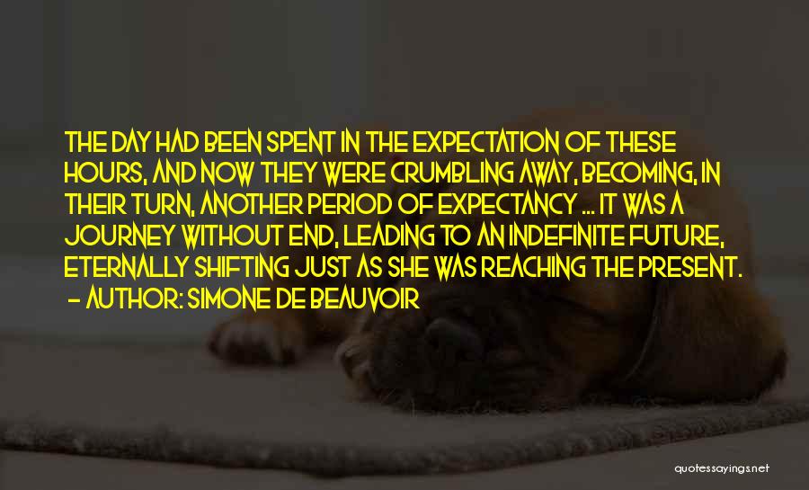 Simone De Beauvoir Quotes: The Day Had Been Spent In The Expectation Of These Hours, And Now They Were Crumbling Away, Becoming, In Their