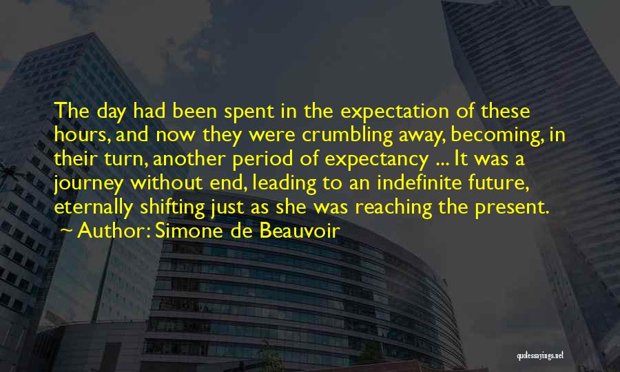 Simone De Beauvoir Quotes: The Day Had Been Spent In The Expectation Of These Hours, And Now They Were Crumbling Away, Becoming, In Their