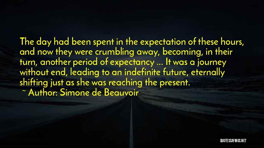 Simone De Beauvoir Quotes: The Day Had Been Spent In The Expectation Of These Hours, And Now They Were Crumbling Away, Becoming, In Their