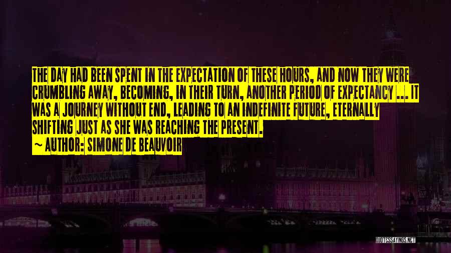 Simone De Beauvoir Quotes: The Day Had Been Spent In The Expectation Of These Hours, And Now They Were Crumbling Away, Becoming, In Their