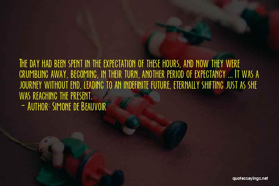 Simone De Beauvoir Quotes: The Day Had Been Spent In The Expectation Of These Hours, And Now They Were Crumbling Away, Becoming, In Their