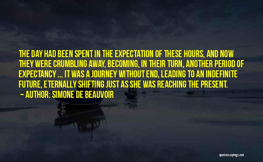 Simone De Beauvoir Quotes: The Day Had Been Spent In The Expectation Of These Hours, And Now They Were Crumbling Away, Becoming, In Their