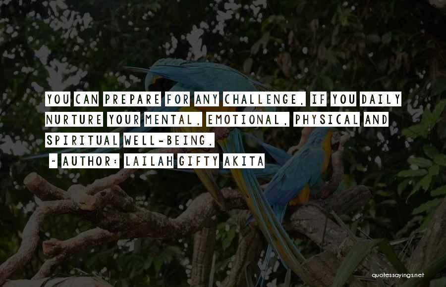 Lailah Gifty Akita Quotes: You Can Prepare For Any Challenge, If You Daily Nurture Your Mental, Emotional, Physical And Spiritual Well-being.