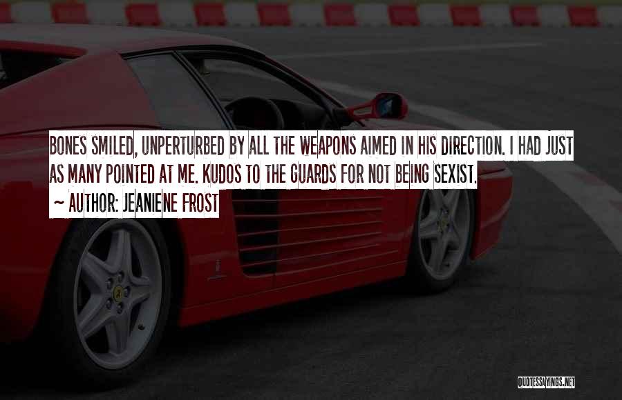 Jeaniene Frost Quotes: Bones Smiled, Unperturbed By All The Weapons Aimed In His Direction. I Had Just As Many Pointed At Me. Kudos