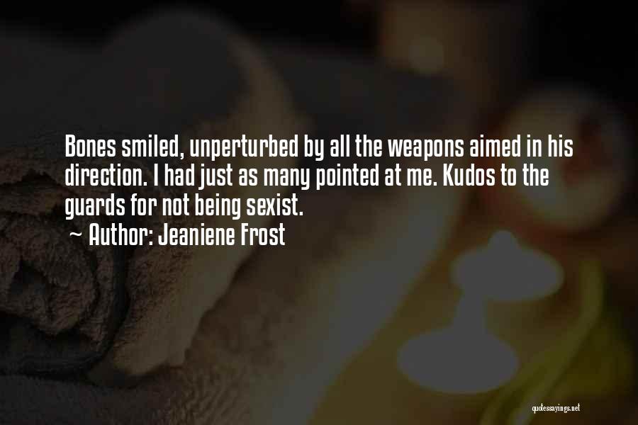 Jeaniene Frost Quotes: Bones Smiled, Unperturbed By All The Weapons Aimed In His Direction. I Had Just As Many Pointed At Me. Kudos