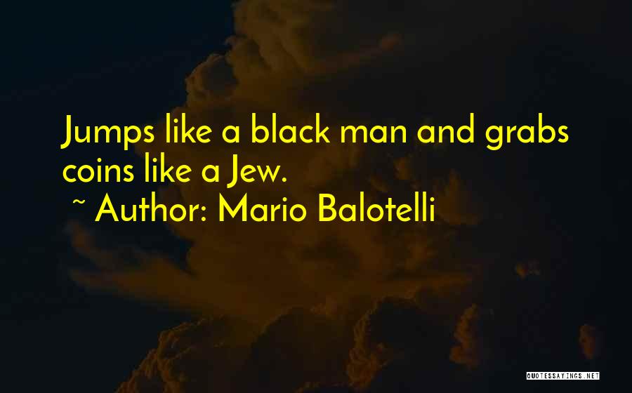 Mario Balotelli Quotes: Jumps Like A Black Man And Grabs Coins Like A Jew.