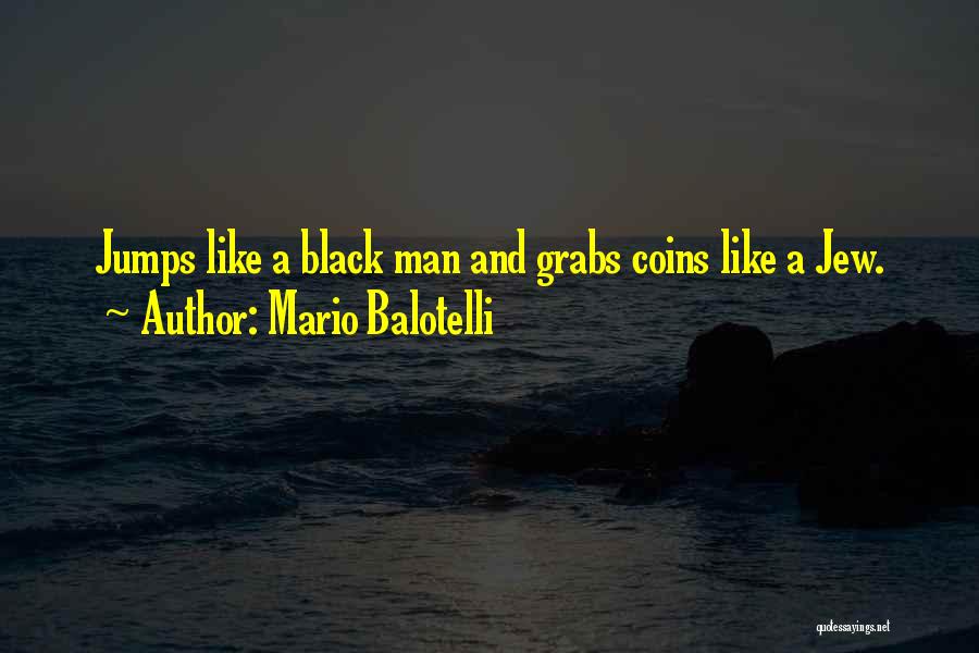 Mario Balotelli Quotes: Jumps Like A Black Man And Grabs Coins Like A Jew.