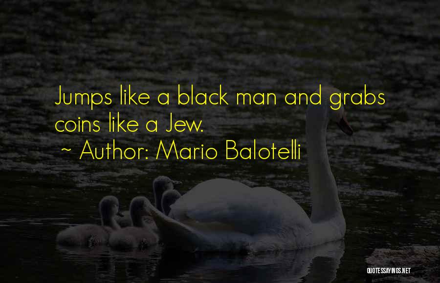 Mario Balotelli Quotes: Jumps Like A Black Man And Grabs Coins Like A Jew.