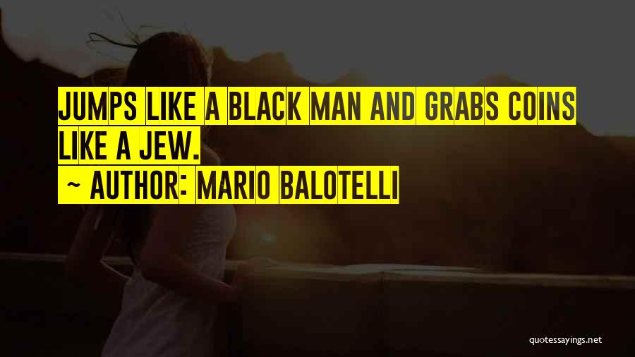 Mario Balotelli Quotes: Jumps Like A Black Man And Grabs Coins Like A Jew.