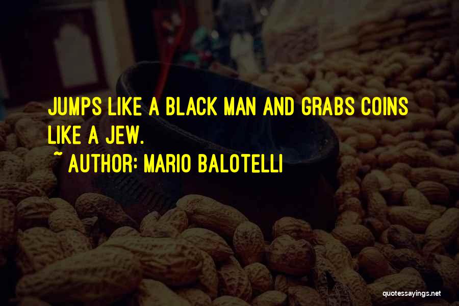 Mario Balotelli Quotes: Jumps Like A Black Man And Grabs Coins Like A Jew.