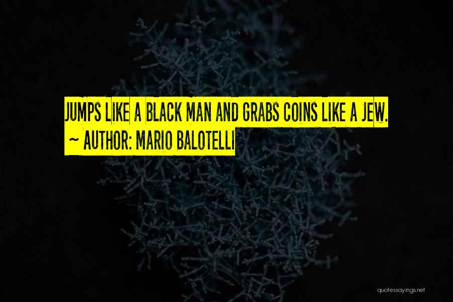 Mario Balotelli Quotes: Jumps Like A Black Man And Grabs Coins Like A Jew.