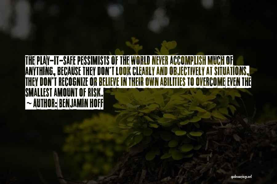 Benjamin Hoff Quotes: The Play-it-safe Pessimists Of The World Never Accomplish Much Of Anything, Because They Don't Look Clearly And Objectively At Situations,