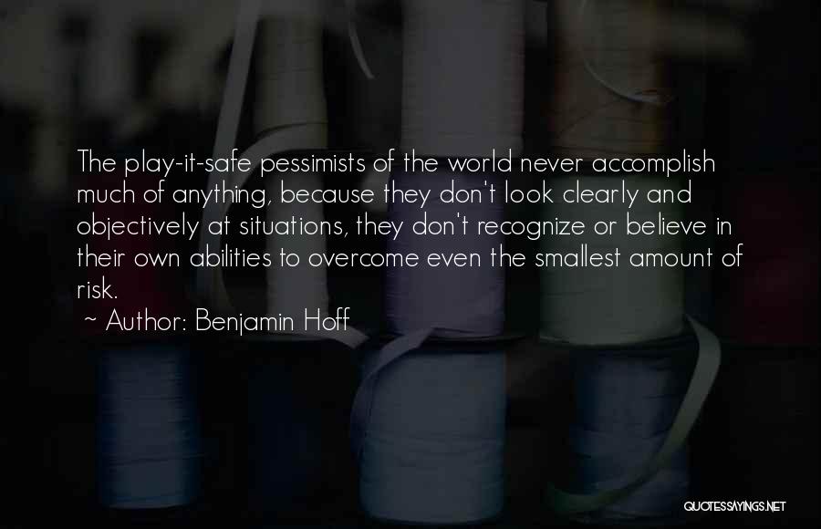 Benjamin Hoff Quotes: The Play-it-safe Pessimists Of The World Never Accomplish Much Of Anything, Because They Don't Look Clearly And Objectively At Situations,