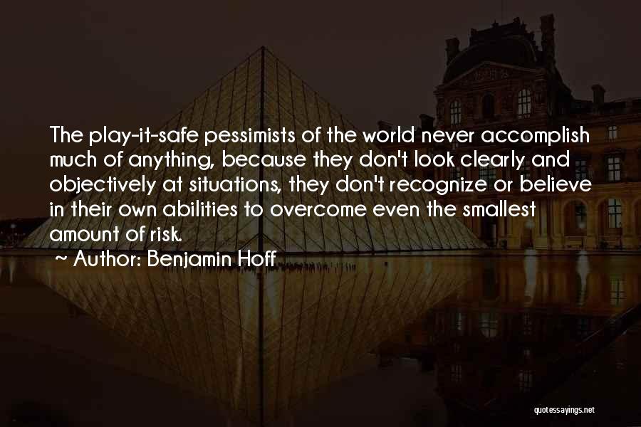 Benjamin Hoff Quotes: The Play-it-safe Pessimists Of The World Never Accomplish Much Of Anything, Because They Don't Look Clearly And Objectively At Situations,