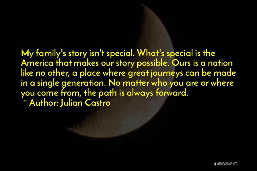 Julian Castro Quotes: My Family's Story Isn't Special. What's Special Is The America That Makes Our Story Possible. Ours Is A Nation Like