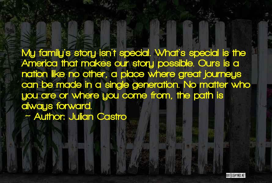 Julian Castro Quotes: My Family's Story Isn't Special. What's Special Is The America That Makes Our Story Possible. Ours Is A Nation Like