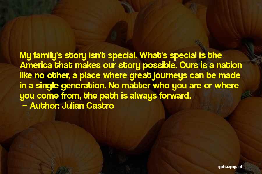 Julian Castro Quotes: My Family's Story Isn't Special. What's Special Is The America That Makes Our Story Possible. Ours Is A Nation Like