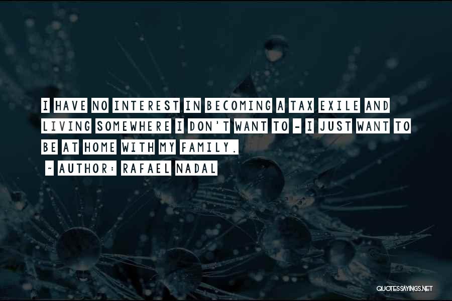 Rafael Nadal Quotes: I Have No Interest In Becoming A Tax Exile And Living Somewhere I Don't Want To - I Just Want
