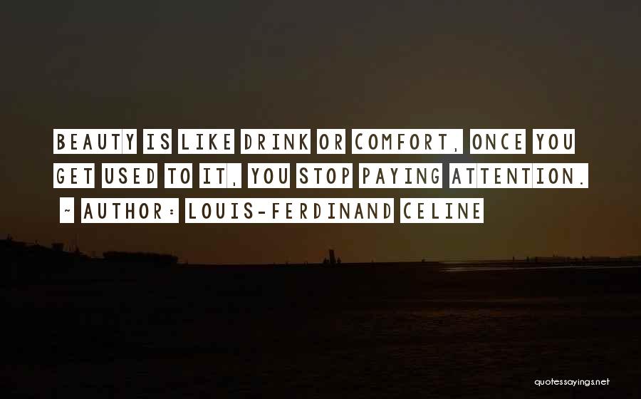 Louis-Ferdinand Celine Quotes: Beauty Is Like Drink Or Comfort, Once You Get Used To It, You Stop Paying Attention.