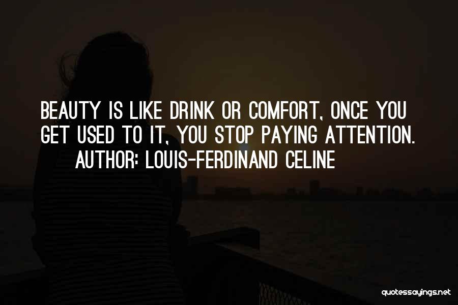 Louis-Ferdinand Celine Quotes: Beauty Is Like Drink Or Comfort, Once You Get Used To It, You Stop Paying Attention.