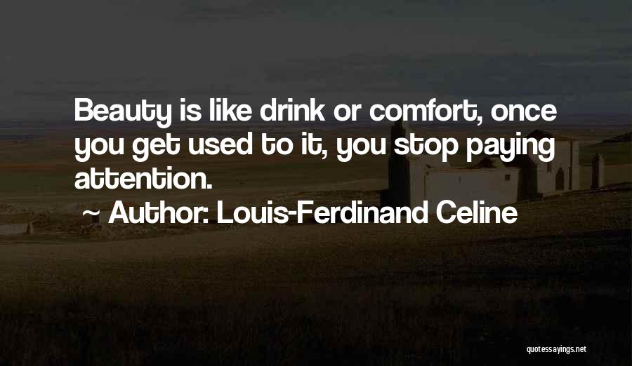 Louis-Ferdinand Celine Quotes: Beauty Is Like Drink Or Comfort, Once You Get Used To It, You Stop Paying Attention.