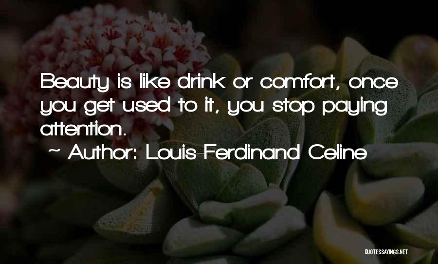 Louis-Ferdinand Celine Quotes: Beauty Is Like Drink Or Comfort, Once You Get Used To It, You Stop Paying Attention.