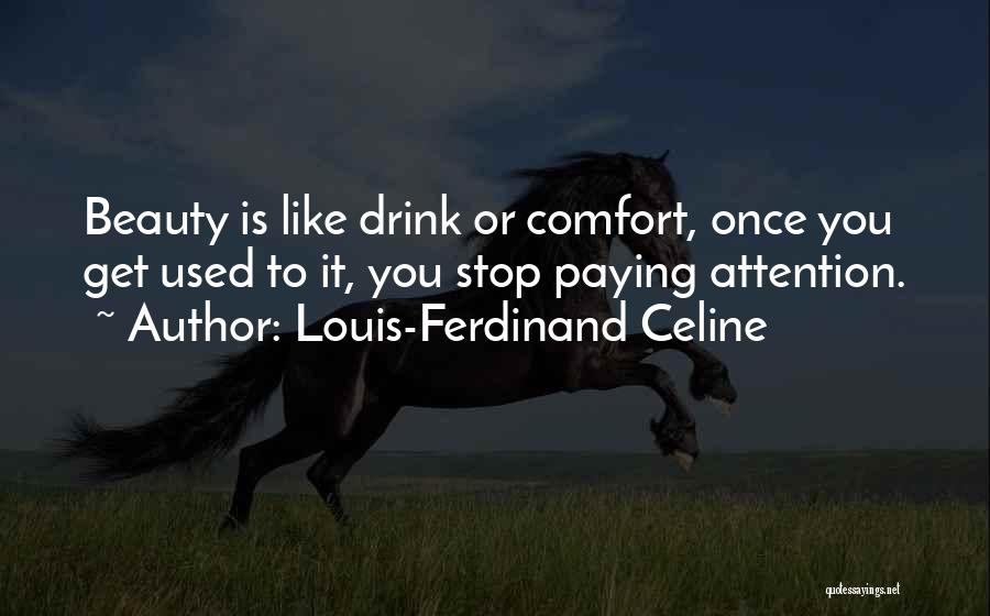Louis-Ferdinand Celine Quotes: Beauty Is Like Drink Or Comfort, Once You Get Used To It, You Stop Paying Attention.