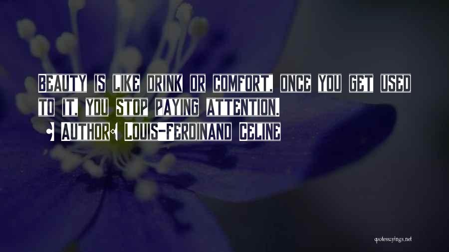 Louis-Ferdinand Celine Quotes: Beauty Is Like Drink Or Comfort, Once You Get Used To It, You Stop Paying Attention.