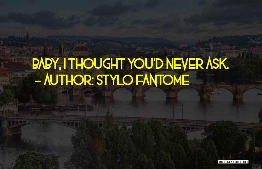 Stylo Fantome Quotes: Baby, I Thought You'd Never Ask.