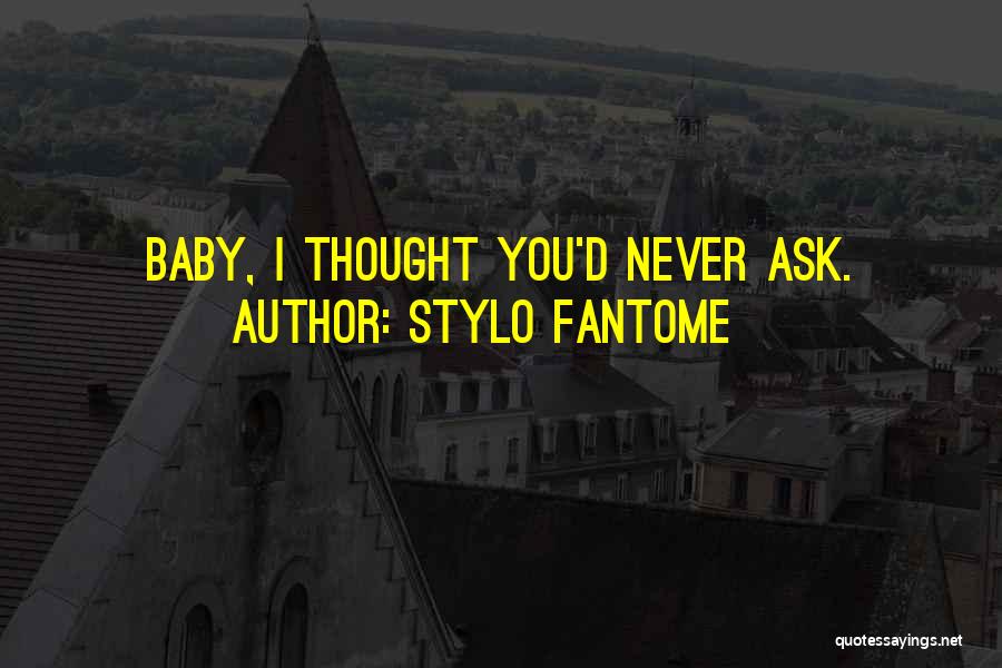 Stylo Fantome Quotes: Baby, I Thought You'd Never Ask.