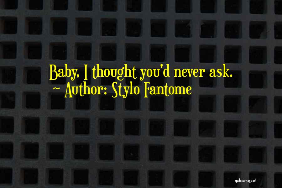 Stylo Fantome Quotes: Baby, I Thought You'd Never Ask.
