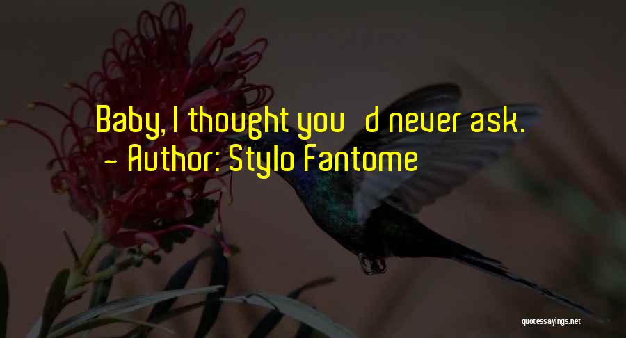 Stylo Fantome Quotes: Baby, I Thought You'd Never Ask.