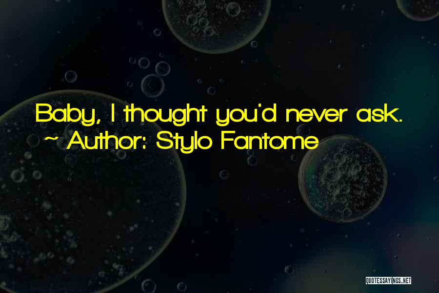 Stylo Fantome Quotes: Baby, I Thought You'd Never Ask.