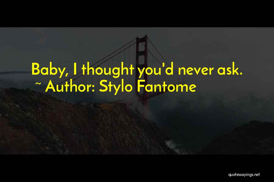 Stylo Fantome Quotes: Baby, I Thought You'd Never Ask.