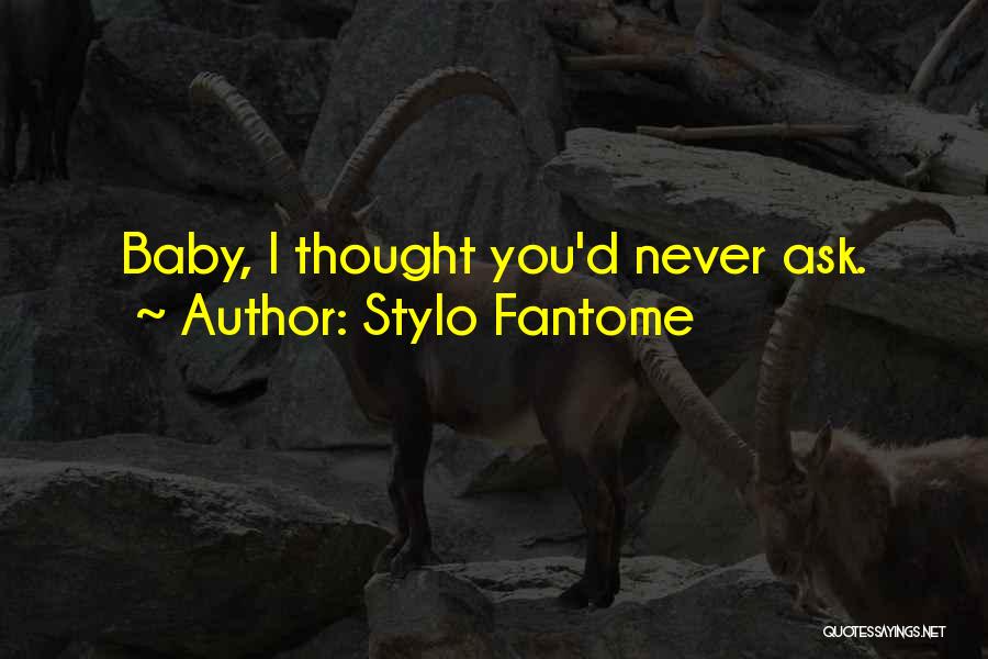 Stylo Fantome Quotes: Baby, I Thought You'd Never Ask.