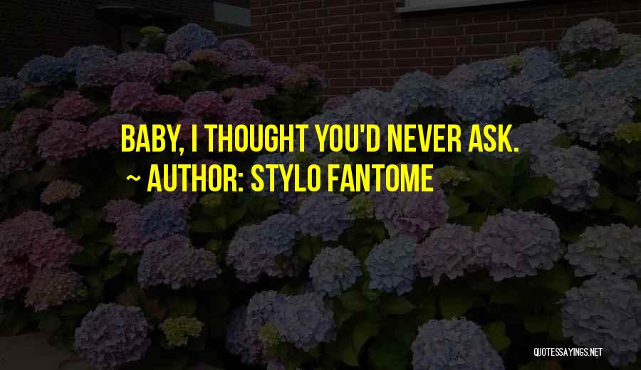 Stylo Fantome Quotes: Baby, I Thought You'd Never Ask.
