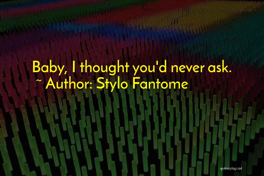 Stylo Fantome Quotes: Baby, I Thought You'd Never Ask.