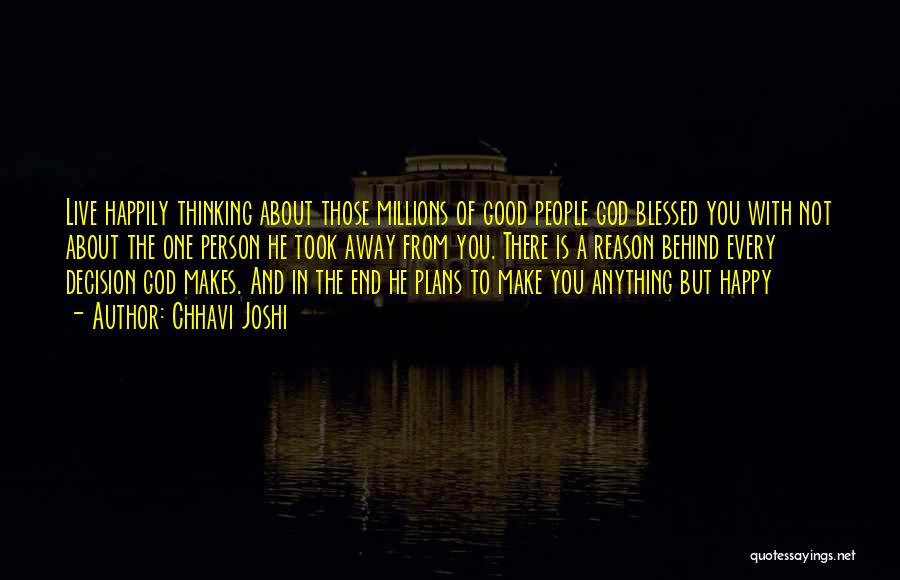 Chhavi Joshi Quotes: Live Happily Thinking About Those Millions Of Good People God Blessed You With Not About The One Person He Took