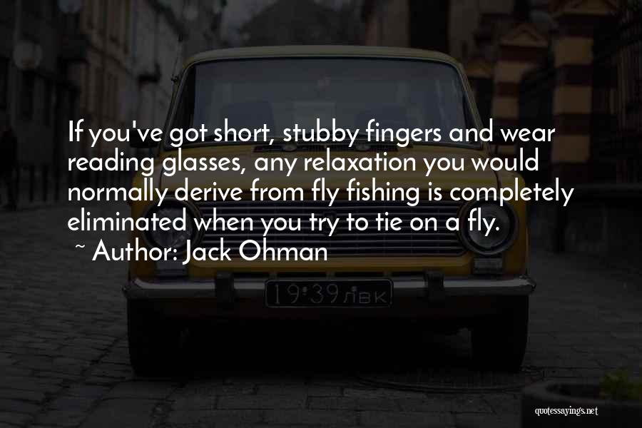 Jack Ohman Quotes: If You've Got Short, Stubby Fingers And Wear Reading Glasses, Any Relaxation You Would Normally Derive From Fly Fishing Is