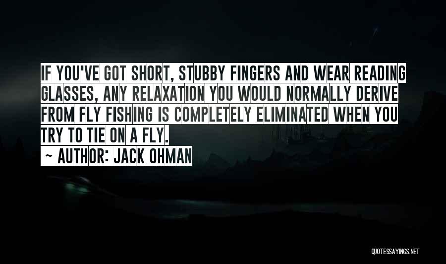 Jack Ohman Quotes: If You've Got Short, Stubby Fingers And Wear Reading Glasses, Any Relaxation You Would Normally Derive From Fly Fishing Is