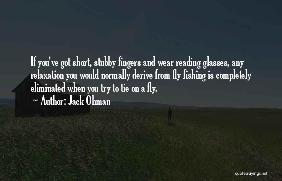 Jack Ohman Quotes: If You've Got Short, Stubby Fingers And Wear Reading Glasses, Any Relaxation You Would Normally Derive From Fly Fishing Is