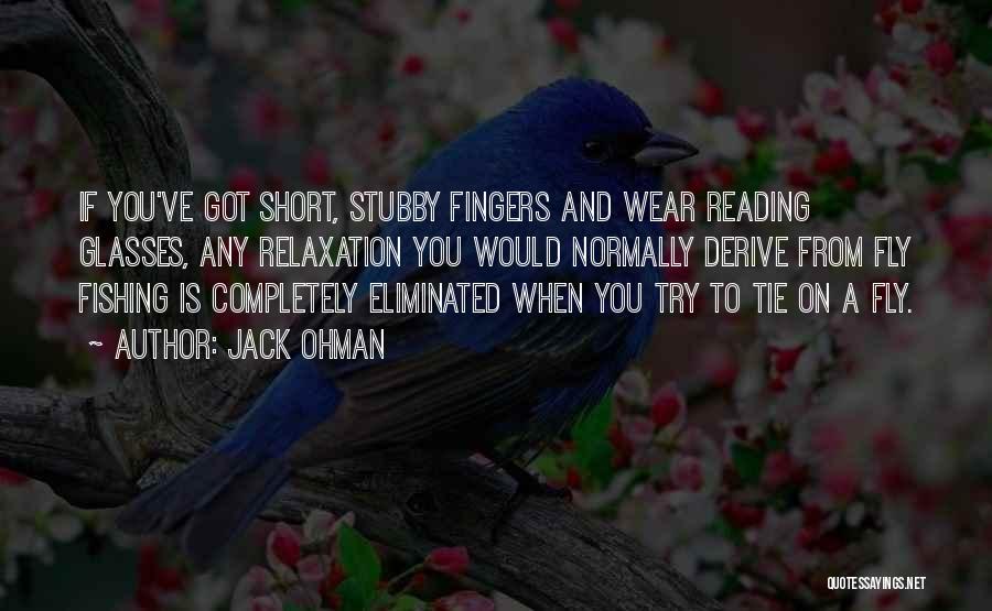 Jack Ohman Quotes: If You've Got Short, Stubby Fingers And Wear Reading Glasses, Any Relaxation You Would Normally Derive From Fly Fishing Is