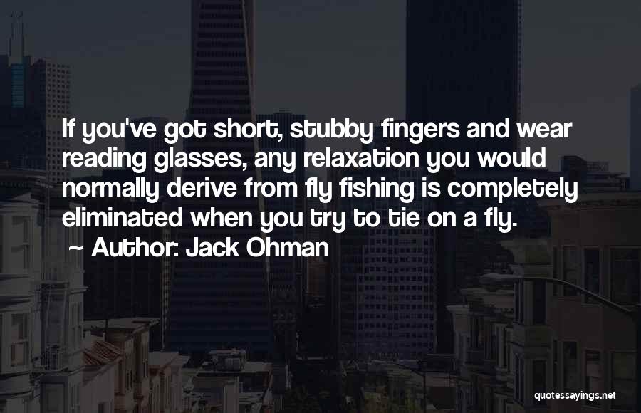 Jack Ohman Quotes: If You've Got Short, Stubby Fingers And Wear Reading Glasses, Any Relaxation You Would Normally Derive From Fly Fishing Is